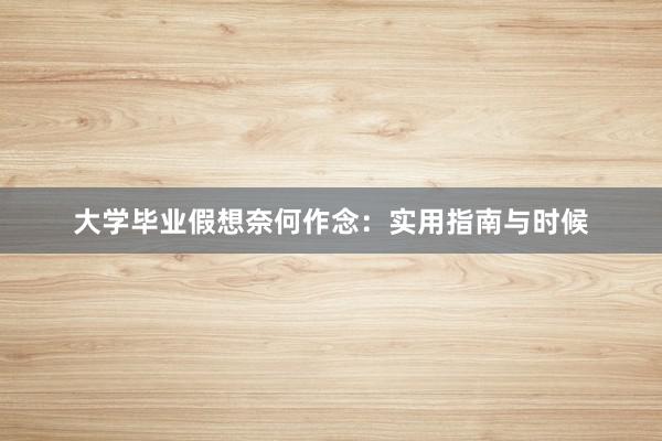 大学毕业假想奈何作念：实用指南与时候