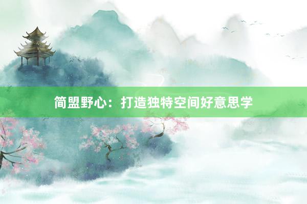 简盟野心：打造独特空间好意思学