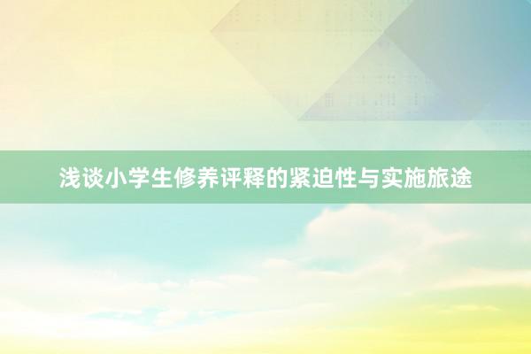 浅谈小学生修养评释的紧迫性与实施旅途