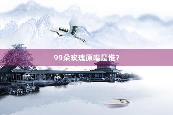 99朵玫瑰原唱是谁?