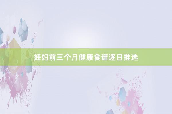 妊妇前三个月健康食谱逐日推选