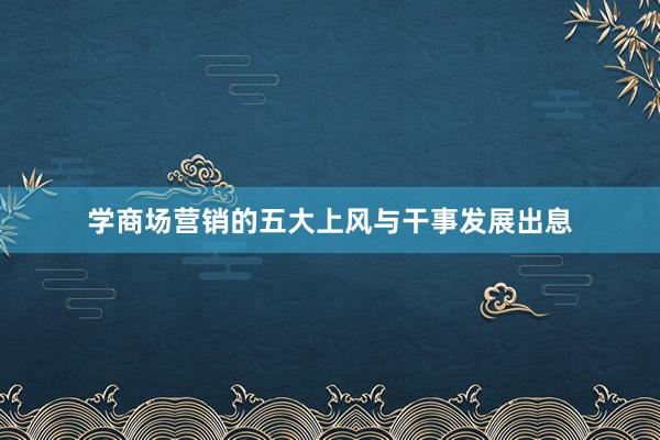 学商场营销的五大上风与干事发展出息